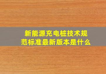 新能源充电桩技术规范标准最新版本是什么