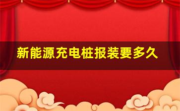 新能源充电桩报装要多久