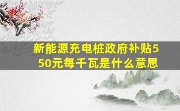 新能源充电桩政府补贴550元每千瓦是什么意思