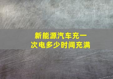 新能源汽车充一次电多少时间充满