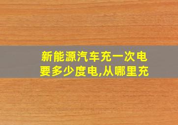 新能源汽车充一次电要多少度电,从哪里充