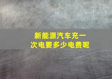 新能源汽车充一次电要多少电费呢