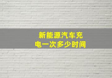 新能源汽车充电一次多少时间