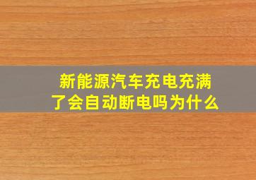 新能源汽车充电充满了会自动断电吗为什么