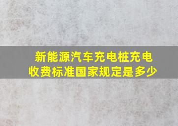 新能源汽车充电桩充电收费标准国家规定是多少