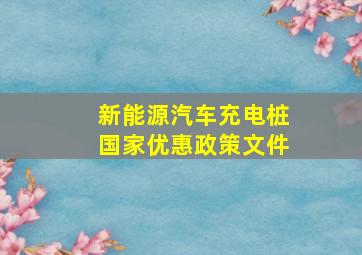 新能源汽车充电桩国家优惠政策文件