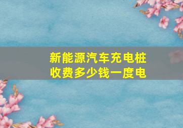 新能源汽车充电桩收费多少钱一度电