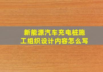 新能源汽车充电桩施工组织设计内容怎么写