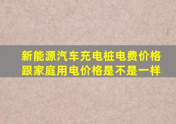 新能源汽车充电桩电费价格跟家庭用电价格是不是一样