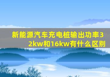 新能源汽车充电桩输出功率32kw和16kw有什么区别