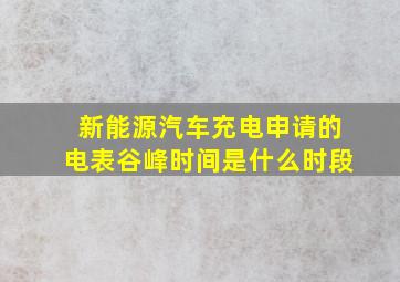 新能源汽车充电申请的电表谷峰时间是什么时段