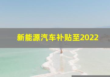 新能源汽车补贴至2022