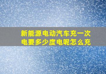 新能源电动汽车充一次电要多少度电呢怎么充