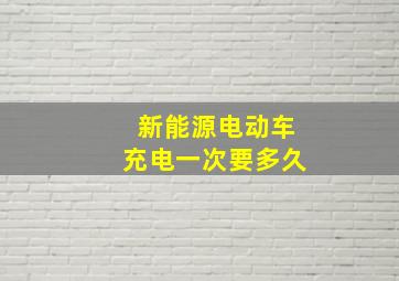 新能源电动车充电一次要多久