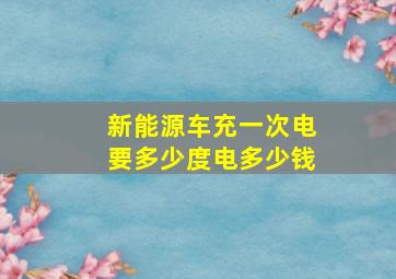 新能源车充一次电要多少度电多少钱