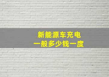 新能源车充电一般多少钱一度