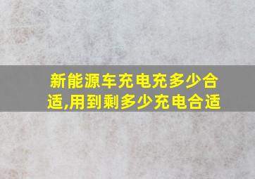 新能源车充电充多少合适,用到剩多少充电合适