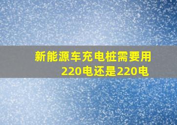 新能源车充电桩需要用220电还是220电