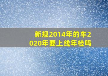 新规2014年的车2020年要上线年检吗