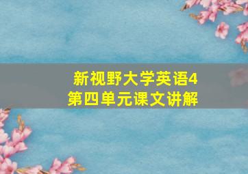 新视野大学英语4第四单元课文讲解