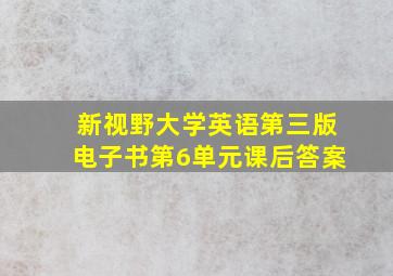 新视野大学英语第三版电子书第6单元课后答案