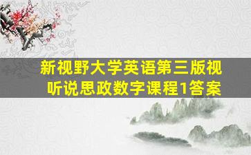 新视野大学英语第三版视听说思政数字课程1答案