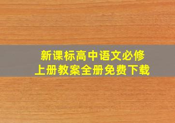 新课标高中语文必修上册教案全册免费下载