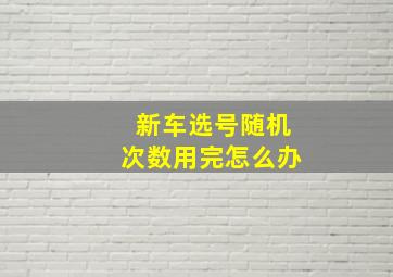 新车选号随机次数用完怎么办