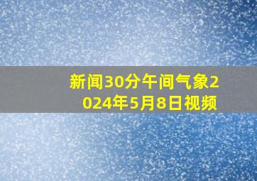 新闻30分午间气象2024年5月8日视频