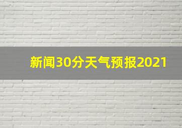 新闻30分天气预报2021