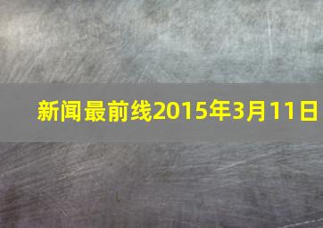 新闻最前线2015年3月11日