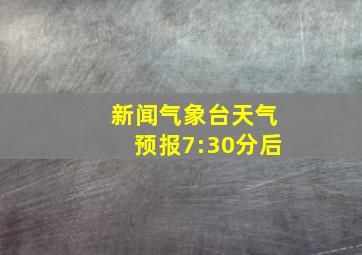 新闻气象台天气预报7:30分后