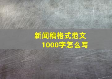 新闻稿格式范文1000字怎么写