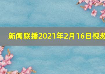 新闻联播2021年2月16日视频