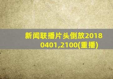 新闻联播片头倒放20180401,2100(重播)