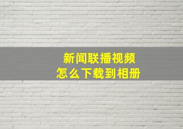 新闻联播视频怎么下载到相册