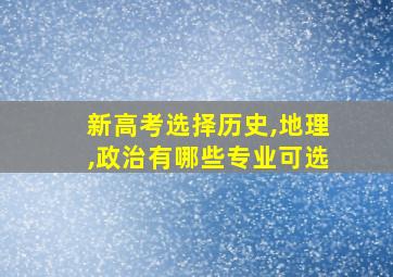 新高考选择历史,地理,政治有哪些专业可选