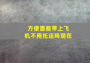 方便面能带上飞机不用托运吗现在