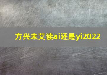 方兴未艾读ai还是yi2022