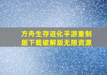 方舟生存进化手游重制版下载破解版无限资源