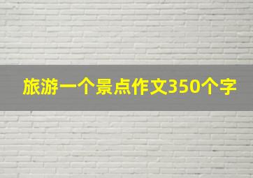 旅游一个景点作文350个字