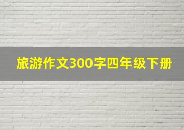 旅游作文300字四年级下册