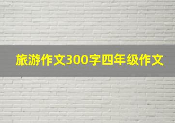 旅游作文300字四年级作文