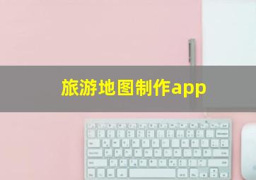 旅游地图制作app