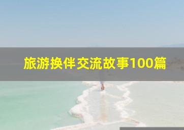 旅游换伴交流故事100篇