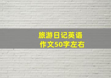 旅游日记英语作文50字左右