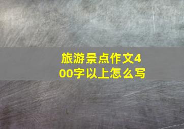 旅游景点作文400字以上怎么写