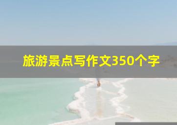 旅游景点写作文350个字