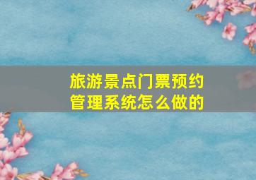 旅游景点门票预约管理系统怎么做的