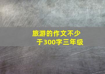 旅游的作文不少于300字三年级